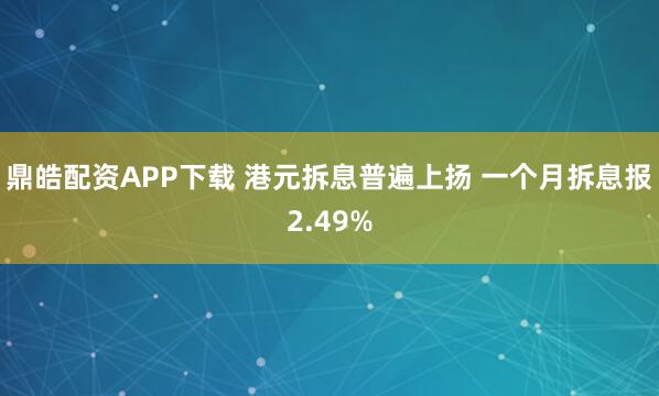 鼎皓配资APP下载 港元拆息普遍上扬 一个月拆息报2.49%