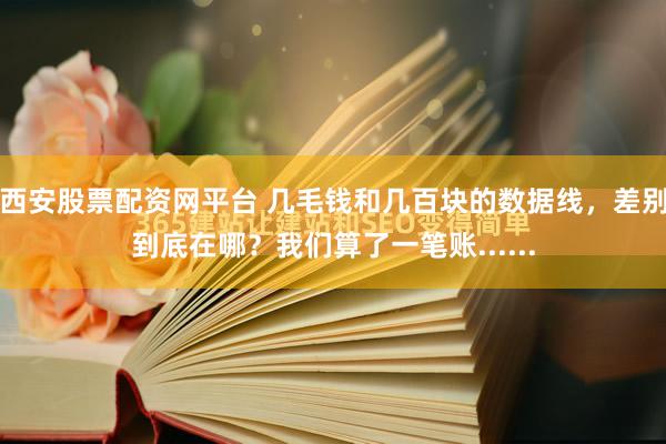 西安股票配资网平台 几毛钱和几百块的数据线，差别到底在哪？我们算了一笔账......