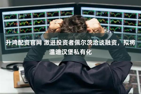 升鸿配资官网 激进投资者佩尔茨洽谈融资，拟将温迪汉堡私有化